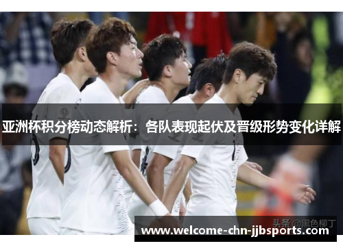 亚洲杯积分榜动态解析：各队表现起伏及晋级形势变化详解