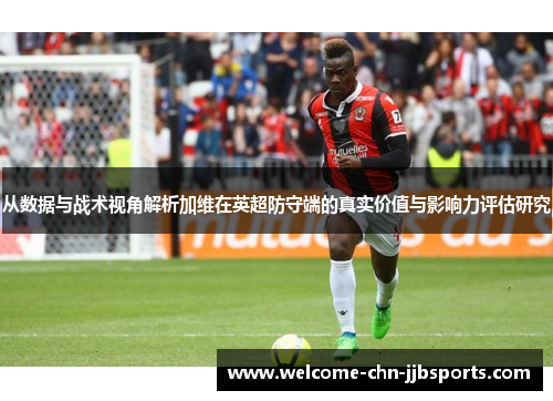从数据与战术视角解析加维在英超防守端的真实价值与影响力评估研究