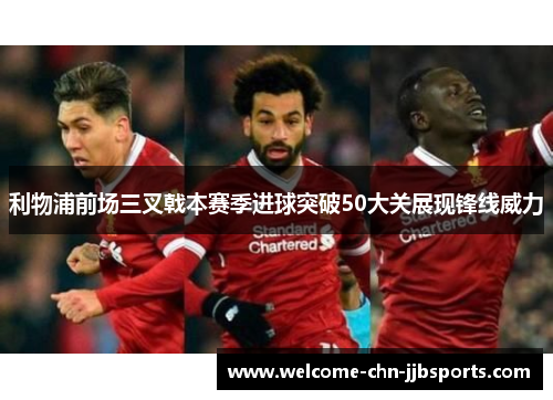 利物浦前场三叉戟本赛季进球突破50大关展现锋线威力 利物浦前场三叉戟本赛季进球突破50大关展现锋线威力