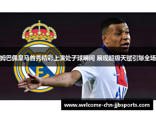 姆巴佩皇马首秀精彩上演处子球瞬间 展现超级天赋引爆全场