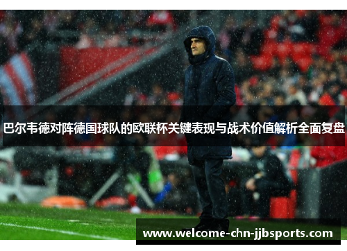 巴尔韦德对阵德国球队的欧联杯关键表现与战术价值解析全面复盘