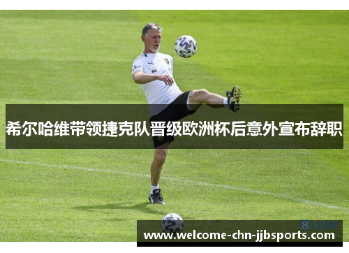 希尔哈维带领捷克队晋级欧洲杯后意外宣布辞职