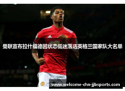 曼联宣布拉什福德因状态低迷落选英格兰国家队大名单