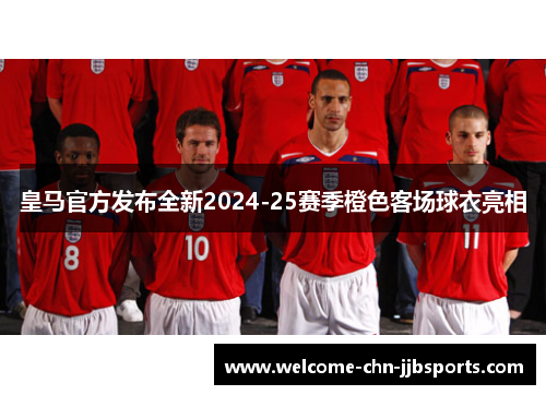 皇马官方发布全新2024-25赛季橙色客场球衣亮相 皇马官方发布全新2024-25赛季橙色客场球衣亮相