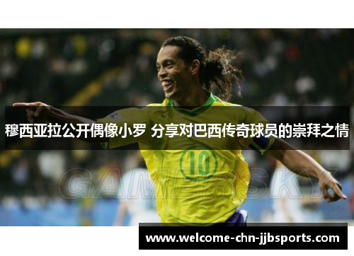 穆西亚拉公开偶像小罗 分享对巴西传奇球员的崇拜之情 穆西亚拉公开偶像小罗 分享对巴西传奇球员的崇拜之情