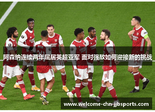 阿森纳连续两年屈居英超亚军 面对强敌如何迎接新的挑战