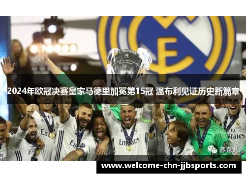 2024年欧冠决赛皇家马德里加冕第15冠 温布利见证历史新篇章