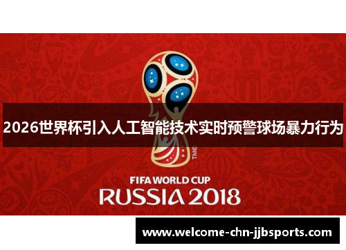 2026世界杯引入人工智能技术实时预警球场暴力行为