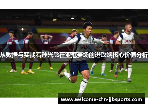 从数据与实战看孙兴慜在亚冠赛场的进攻端核心价值分析