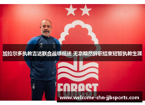 加拉尔多执教吉达联合战绩低迷 无奈黯然辞职结束短暂执教生涯