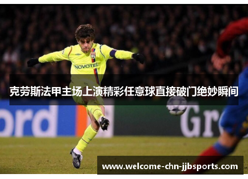 克劳斯法甲主场上演精彩任意球直接破门绝妙瞬间