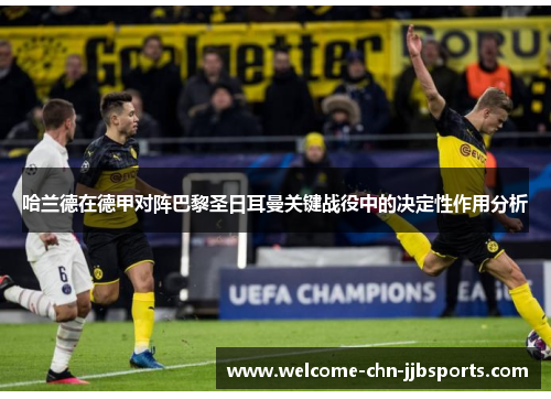 哈兰德在德甲对阵巴黎圣日耳曼关键战役中的决定性作用分析