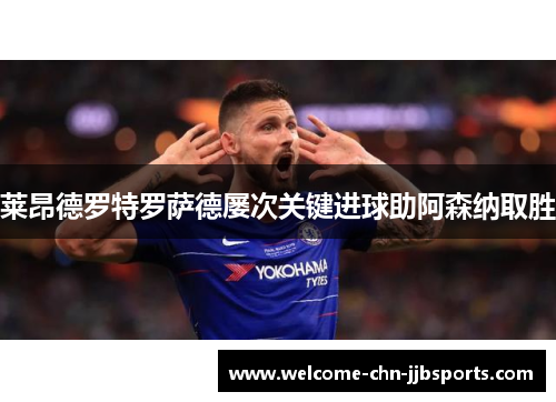 莱昂德罗特罗萨德屡次关键进球助阿森纳取胜