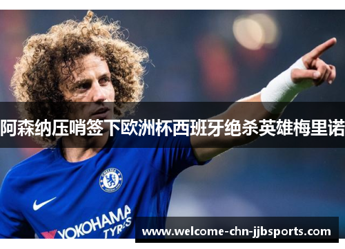 阿森纳压哨签下欧洲杯西班牙绝杀英雄梅里诺