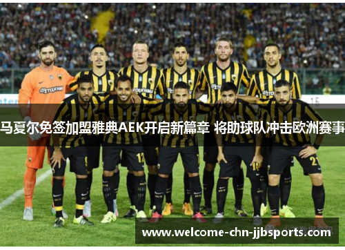 马夏尔免签加盟雅典AEK开启新篇章 将助球队冲击欧洲赛事 马夏尔免签加盟雅典AEK开启新篇章 将助球队冲击欧洲赛事