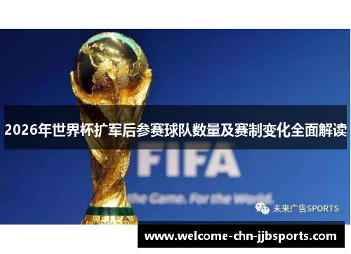 2026年世界杯扩军后参赛球队数量及赛制变化全面解读 2026年世界杯扩军后参赛球队数量及赛制变化全面解读