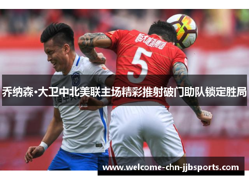 乔纳森·大卫中北美联主场精彩推射破门助队锁定胜局 乔纳森·大卫中北美联主场精彩推射破门助队锁定胜局