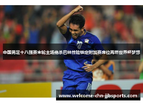 中国男足十八强赛末轮主场绝杀巴林惊险锁定附加赛席位再燃世界杯梦想 中国男足十八强赛末轮主场绝杀巴林惊险锁定附加赛席位再燃世界杯梦想