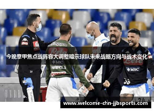 今晚意甲焦点战阵容大调整暗示球队未来战略方向与战术变化 今晚意甲焦点战阵容大调整暗示球队未来战略方向与战术变化