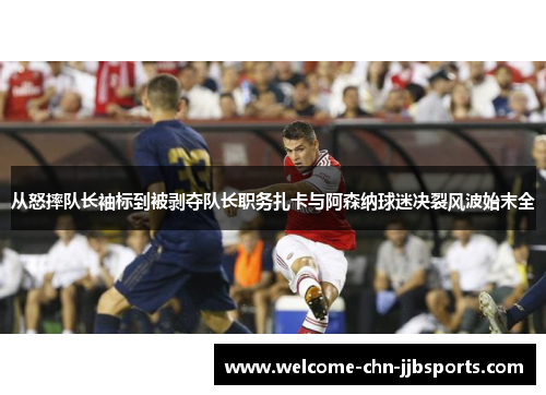 从怒摔队长袖标到被剥夺队长职务扎卡与阿森纳球迷决裂风波始末全 从怒摔队长袖标到被剥夺队长职务扎卡与阿森纳球迷决裂风波始末全