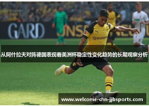 从阿什拉夫对阵德国表现看美洲杯稳定性变化趋势的长期观察分析 从阿什拉夫对阵德国表现看美洲杯稳定性变化趋势的长期观察分析
