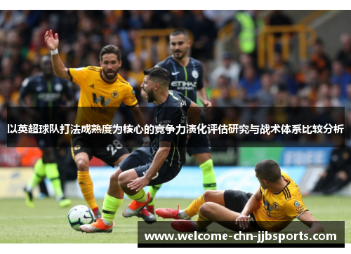 以英超球队打法成熟度为核心的竞争力演化评估研究与战术体系比较分析 以英超球队打法成熟度为核心的竞争力演化评估研究与战术体系比较分析