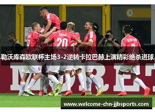 勒沃库森欧联杯主场3-2逆转卡拉巴赫上演精彩绝杀进球 勒沃库森欧联杯主场3-2逆转卡拉巴赫上演精彩绝杀进球