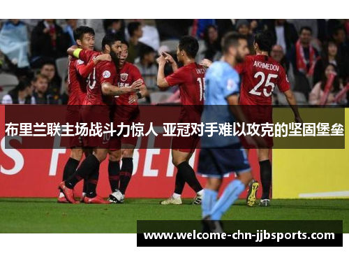 布里兰联主场战斗力惊人 亚冠对手难以攻克的坚固堡垒 布里兰联主场战斗力惊人 亚冠对手难以攻克的坚固堡垒