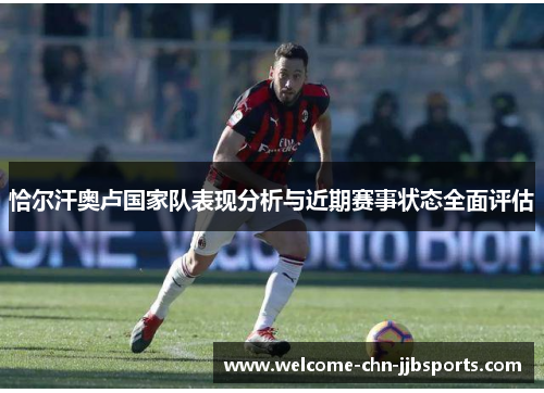 恰尔汗奥卢国家队表现分析与近期赛事状态全面评估 恰尔汗奥卢国家队表现分析与近期赛事状态全面评估