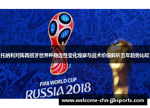 托纳利对阵西班牙世界杯稳定性变化观察与战术价值解析五年趋势比较 托纳利对阵西班牙世界杯稳定性变化观察与战术价值解析五年趋势比较