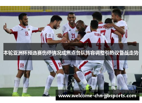 本轮亚洲杯预选赛伤停情况成焦点各队阵容调整引热议备战走势 本轮亚洲杯预选赛伤停情况成焦点各队阵容调整引热议备战走势