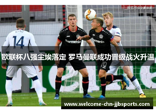 欧联杯八强尘埃落定 罗马曼联成功晋级战火升温 欧联杯八强尘埃落定 罗马曼联成功晋级战火升温