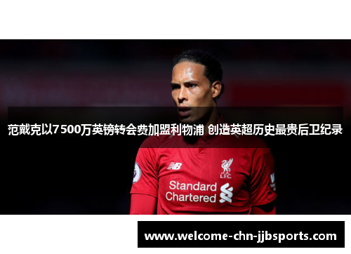 范戴克以7500万英镑转会费加盟利物浦 创造英超历史最贵后卫纪录