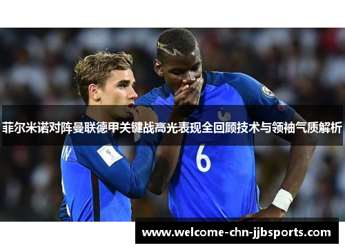 菲尔米诺对阵曼联德甲关键战高光表现全回顾技术与领袖气质解析 菲尔米诺对阵曼联德甲关键战高光表现全回顾技术与领袖气质解析