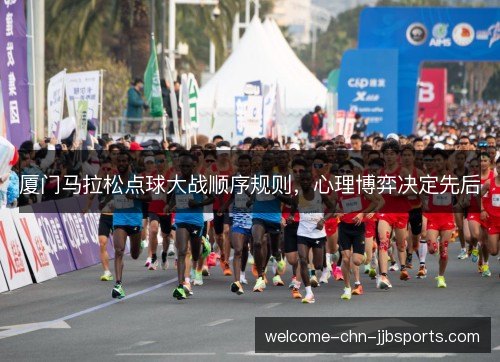 厦门马拉松点球大战顺序规则,心理博弈决定先后 厦门马拉松点球大战顺序规则,心理博弈决定先后