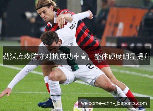 勒沃库森防守对抗成功率高,整体硬度明显提升 勒沃库森防守对抗成功率高,整体硬度明显提升