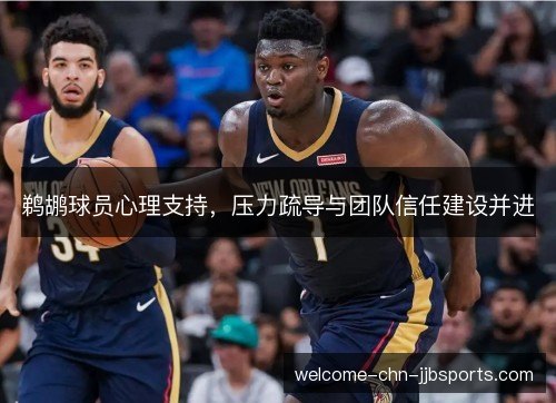 鹈鹕球员心理支持，压力疏导与团队信任建设并进
